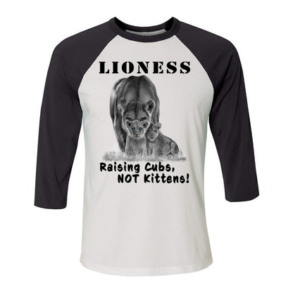 "Lioness" written above an adult female lion with her two cubs sitting in front of her, with "Raising Cubs, NOT Kittens!" written below. Cotton raglan jersey baseball tee. Adult t-shirt with 3/4 sleeves. White shirt with black sleeves and collar.