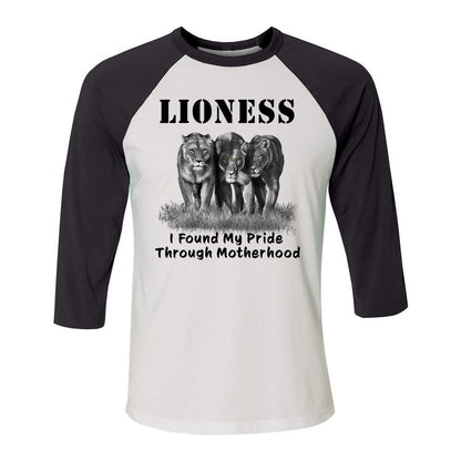 "Lioness" written above three female lions, with "I Found My Pride Through Motherhood" written below. Cotton raglan jersey baseball tee. Adult t-shirt with 3/4 sleeves. White shirt with black sleeves and collar.